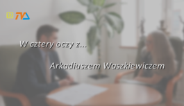 W cztery oczy z… Wicewojewodą Podlaskim Arkadiuszem Waszkiewiczem
